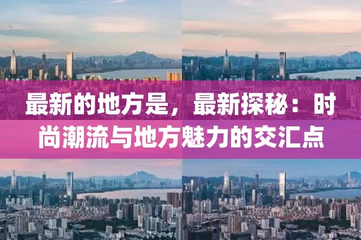 最新的地方是，最新探秘：時尚潮流與地方魅力的交匯點
