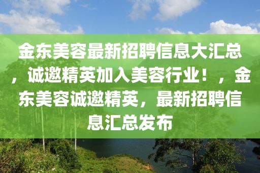 金東美容最新招聘信息大匯總，誠邀精英加入美容行業！，金東美容誠邀精英，最新招聘信息匯總發布