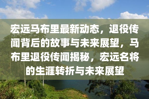 宏遠(yuǎn)馬布里最新動態(tài)，退役傳聞背后的故事與未來展望，馬布里退役傳聞揭秘，宏遠(yuǎn)名將的生涯轉(zhuǎn)折與未來展望