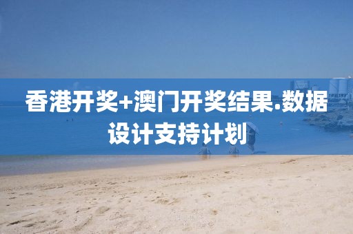 香港開獎+澳門開獎結果.數據設計支持計劃