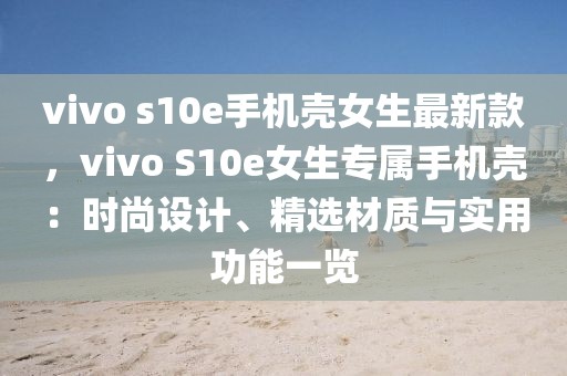 vivo s10e手機(jī)殼女生最新款，vivo S10e女生專屬手機(jī)殼：時(shí)尚設(shè)計(jì)、精選材質(zhì)與實(shí)用功能一覽
