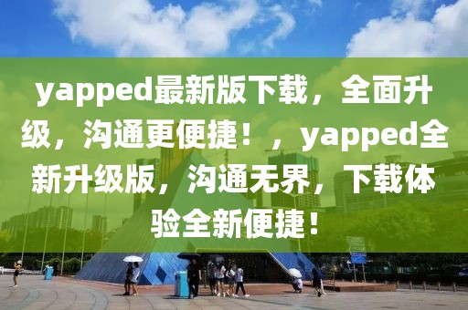 yapped最新版下載，全面升級，溝通更便捷！，yapped全新升級版，溝通無界，下載體驗全新便捷！