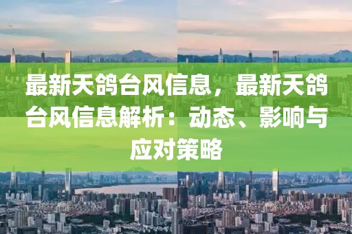 最新天鴿臺風信息，最新天鴿臺風信息解析：動態、影響與應對策略