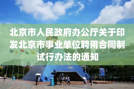 北京市人民政府辦公廳關于印發北京市事業單位聘用合同制試行辦法的通知
