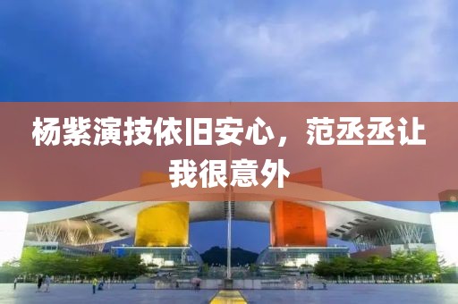 楊紫演技依舊安心，范丞丞讓我很意外