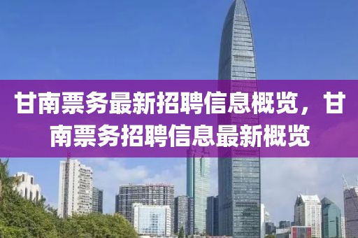 甘南票務(wù)最新招聘信息概覽，甘南票務(wù)招聘信息最新概覽