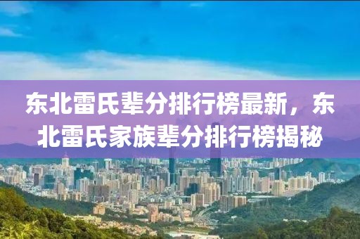 東北雷氏輩分排行榜最新，東北雷氏家族輩分排行榜揭秘