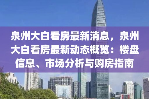 泉州大白看房最新消息，泉州大白看房最新動態概覽：樓盤信息、市場分析與購房指南
