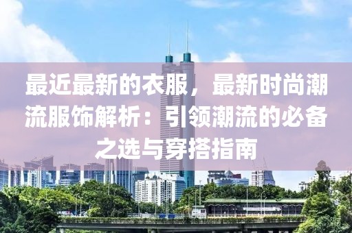 最近最新的衣服，最新時尚潮流服飾解析：引領潮流的必備之選與穿搭指南