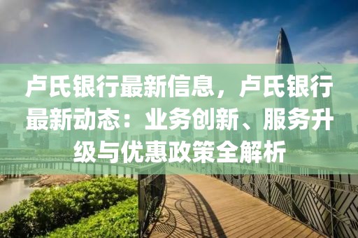 盧氏銀行最新信息，盧氏銀行最新動態：業務創新、服務升級與優惠政策全解析