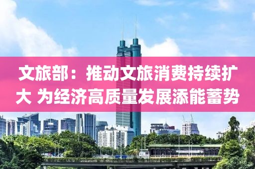 文旅部：推動文旅消費持續擴大 為經濟高質量發展添能蓄勢