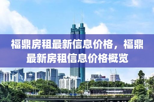 福鼎房租最新信息價格，福鼎最新房租信息價格概覽