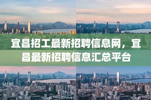 宜昌招工最新招聘信息網，宜昌最新招聘信息匯總平臺