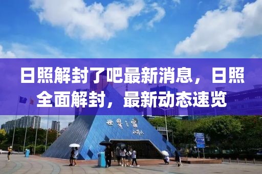 日照解封了吧最新消息，日照全面解封，最新動態速覽