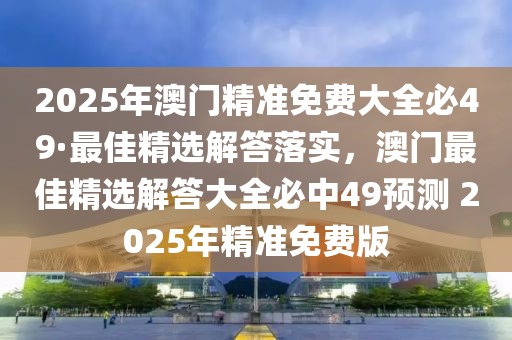 2025年澳門精準(zhǔn)免費大全必49·最佳精選解答落實，澳門最佳精選解答大全必中49預(yù)測 2025年精準(zhǔn)免費版