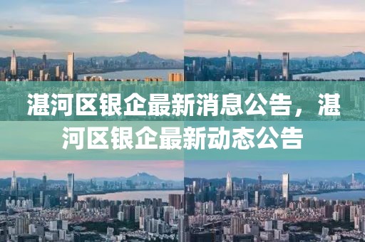 湛河區(qū)銀企最新消息公告，湛河區(qū)銀企最新動態(tài)公告