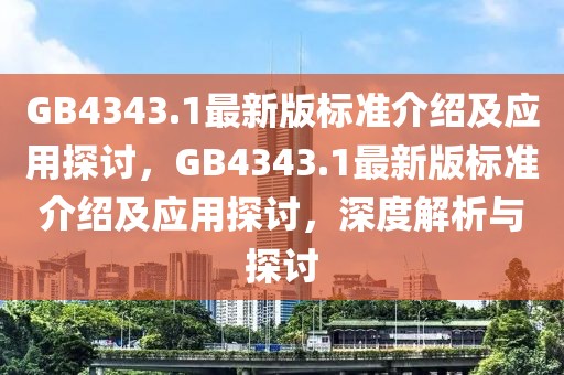 GB4343.1最新版標準介紹及應用探討，GB4343.1最新版標準介紹及應用探討，深度解析與探討