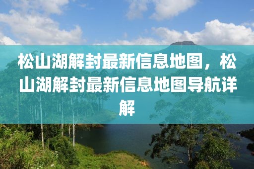 松山湖解封最新信息地圖，松山湖解封最新信息地圖導航詳解