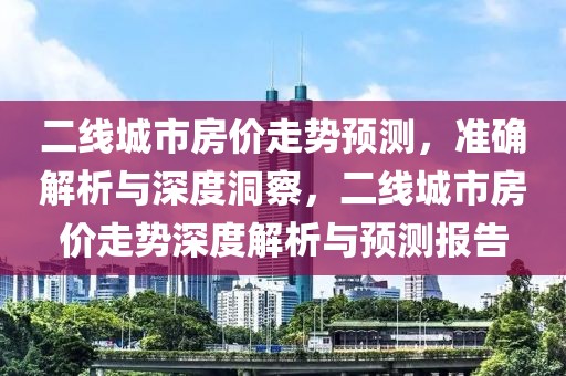 二線城市房價走勢預測，準確解析與深度洞察，二線城市房價走勢深度解析與預測報告