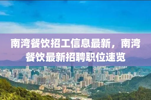 南灣餐飲招工信息最新，南灣餐飲最新招聘職位速覽