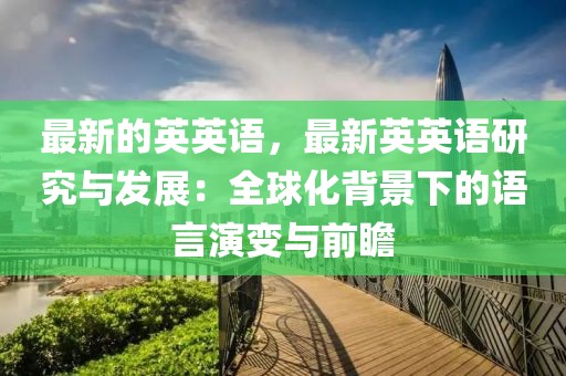 最新的英英語，最新英英語研究與發(fā)展：全球化背景下的語言演變與前瞻