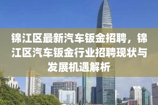 錦江區最新汽車鈑金招聘，錦江區汽車鈑金行業招聘現狀與發展機遇解析
