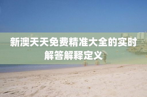 新澳天天免費(fèi)精準(zhǔn)大全的實(shí)時(shí)解答解釋定義