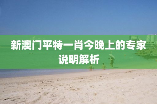 新澳門平特一肖今晚上的專家說明解析