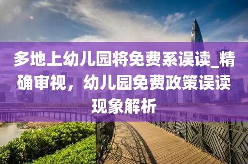 多地上幼兒園將免費系誤讀_精確審視，幼兒園免費政策誤讀現象解析