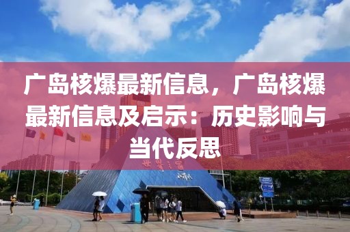 廣島核爆最新信息，廣島核爆最新信息及啟示：歷史影響與當代反思