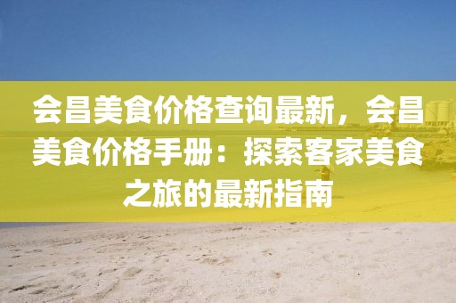 會昌美食價格查詢最新，會昌美食價格手冊：探索客家美食之旅的最新指南