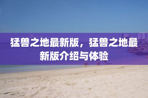 猛獸之地最新版，猛獸之地最新版介紹與體驗