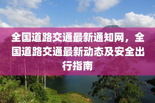 全國道路交通最新通知網，全國道路交通最新動態及安全出行指南
