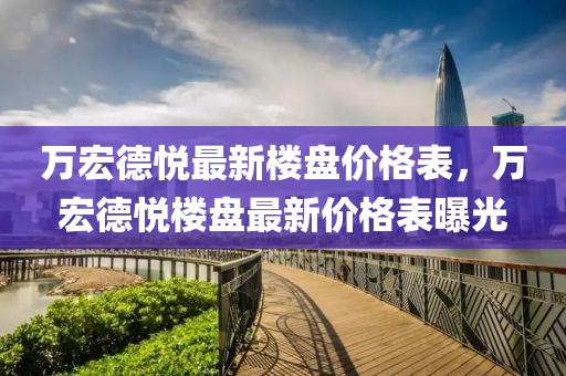 萬宏德悅最新樓盤價格表，萬宏德悅樓盤最新價格表曝光