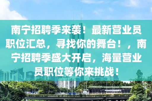 南寧招聘季來襲！最新營業員職位匯總，尋找你的舞臺！，南寧招聘季盛大開啟，海量營業員職位等你來挑戰！