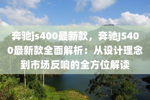 奔馳js400最新款，奔馳JS400最新款全面解析：從設計理念到市場反響的全方位解讀