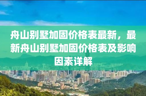 舟山別墅加固價格表最新，最新舟山別墅加固價格表及影響因素詳解