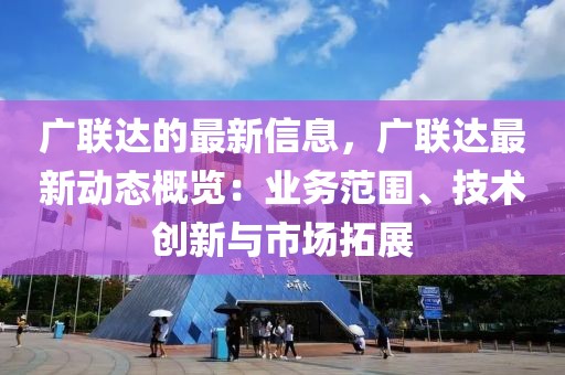 廣聯達的最新信息，廣聯達最新動態概覽：業務范圍、技術創新與市場拓展