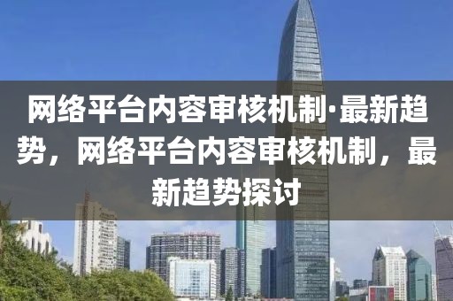 網(wǎng)絡(luò)平臺(tái)內(nèi)容審核機(jī)制·最新趨勢(shì)，網(wǎng)絡(luò)平臺(tái)內(nèi)容審核機(jī)制，最新趨勢(shì)探討