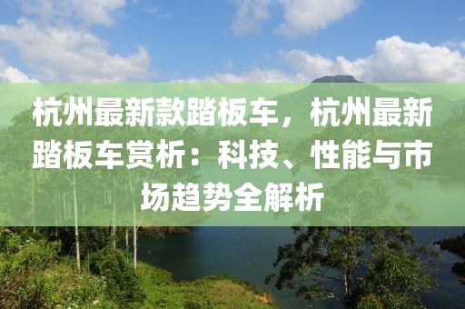 杭州最新款踏板車，杭州最新踏板車賞析：科技、性能與市場趨勢全解析