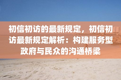初信初訪的最新規(guī)定，初信初訪最新規(guī)定解析：構(gòu)建服務(wù)型政府與民眾的溝通橋梁