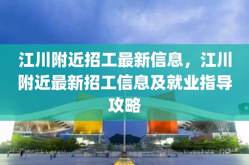 江川附近招工最新信息，江川附近最新招工信息及就業指導攻略