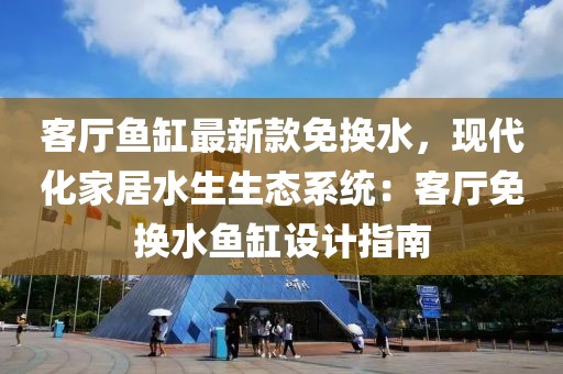 客廳魚缸最新款免換水，現代化家居水生生態系統：客廳免換水魚缸設計指南
