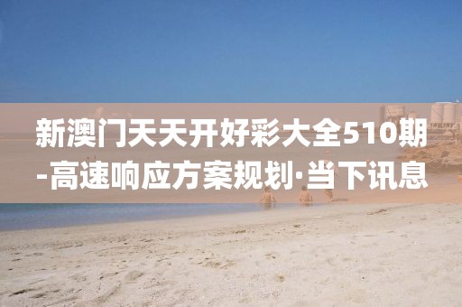 新澳門天天開好彩大全510期-高速響應方案規劃·當下訊息