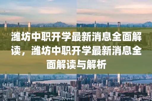 濰坊中職開學最新消息全面解讀，濰坊中職開學最新消息全面解讀與解析
