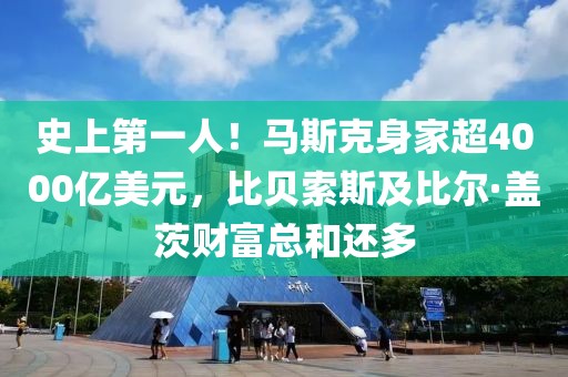 史上第一人！馬斯克身家超4000億美元，比貝索斯及比爾·蓋茨財(cái)富總和還多