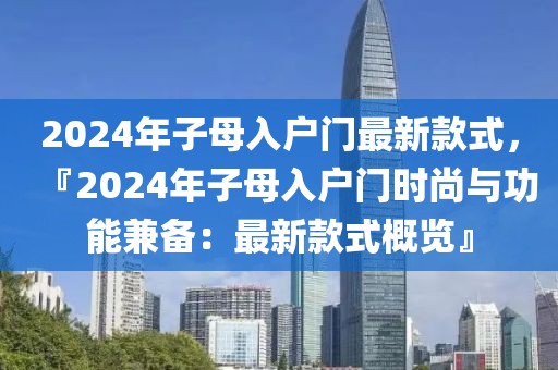 2024年子母入戶門最新款式，『2024年子母入戶門時尚與功能兼備：最新款式概覽』