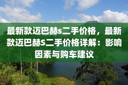 最新款邁巴赫s二手價格，最新款邁巴赫S二手價格詳解：影響因素與購車建議