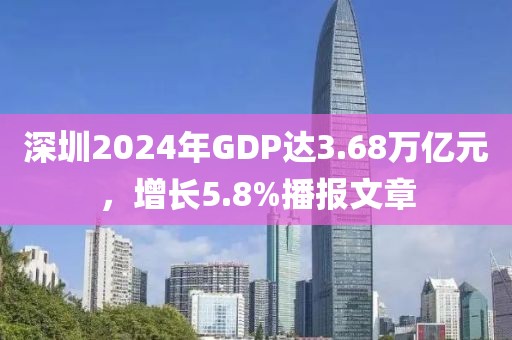深圳2024年GDP達3.68萬億元，增長5.8%播報文章