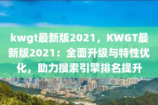 kwgt最新版2021，KWGT最新版2021：全面升級與特性優(yōu)化，助力搜索引擎排名提升